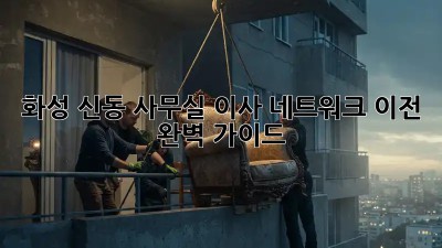 화성 신동 사무실 이사, 네트워크 이전 완벽 가이드