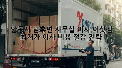 안동시 남후면 사무실 이사 이삿짐: 최저가 이사 비용 절감 전략! 🚛