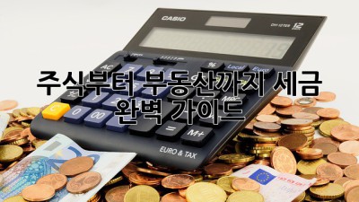 주식부터 부동산까지, 세금 완벽 가이드!
