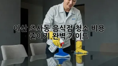 아산 초사동 음식점 청소 비용 줄이기 완벽 가이드