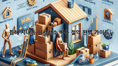 김해 지내동 이사청소 비용 절약 완벽 가이드