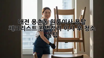 대전 용촌동 원룸이사 용달🚚💨 체크리스트 완벽정리! +이사 후 청소 꿀팁✨